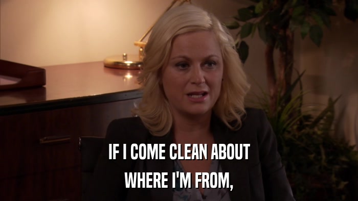 IF I COME CLEAN ABOUT WHERE I'M FROM, 
