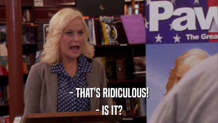 - THAT'S RIDICULOUS! - IS IT? 