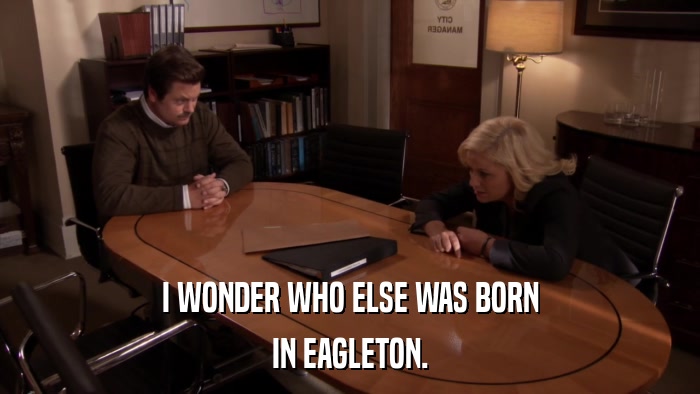 I WONDER WHO ELSE WAS BORN IN EAGLETON. 