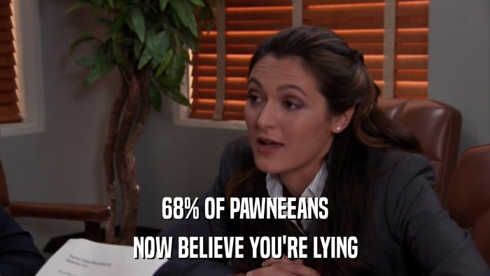 68% OF PAWNEEANS NOW BELIEVE YOU'RE LYING 