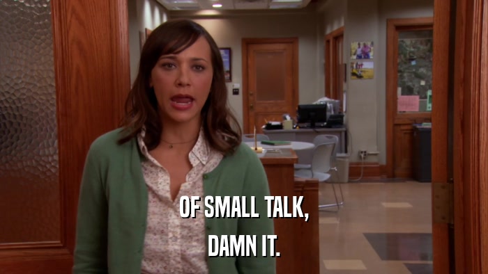 OF SMALL TALK, DAMN IT. 