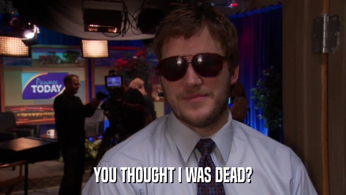 YOU THOUGHT I WAS DEAD?  