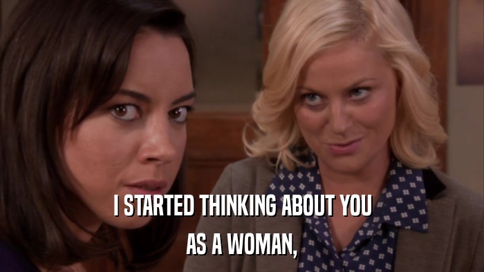I STARTED THINKING ABOUT YOU AS A WOMAN, 