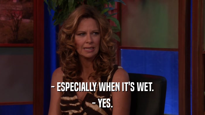 - ESPECIALLY WHEN IT'S WET. - YES. 
