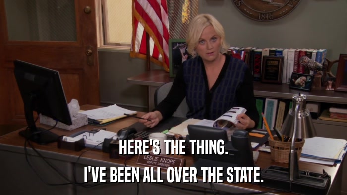 HERE'S THE THING. I'VE BEEN ALL OVER THE STATE. 