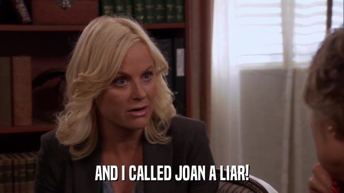 AND I CALLED JOAN A LIAR!  