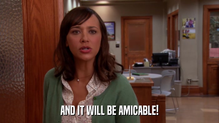 AND IT WILL BE AMICABLE!  