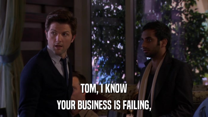 TOM, I KNOW YOUR BUSINESS IS FAILING, 