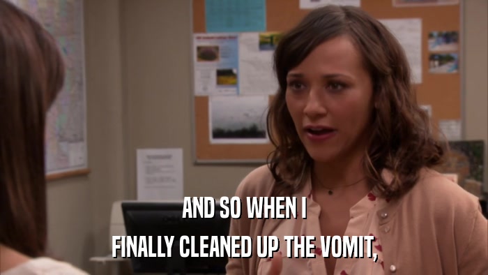 AND SO WHEN I FINALLY CLEANED UP THE VOMIT, 