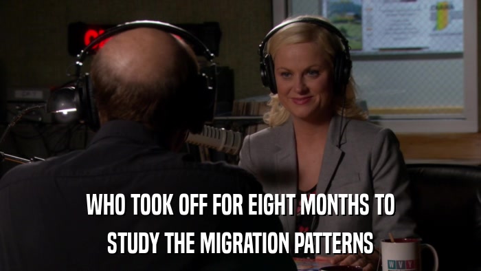 WHO TOOK OFF FOR EIGHT MONTHS TO STUDY THE MIGRATION PATTERNS 
