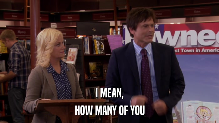 I MEAN, HOW MANY OF YOU 