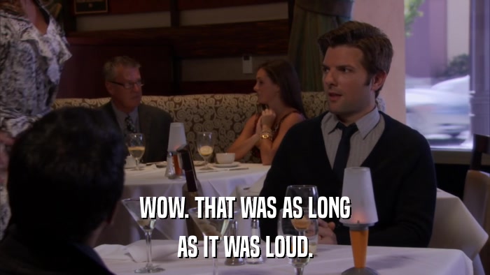 WOW. THAT WAS AS LONG AS IT WAS LOUD. 