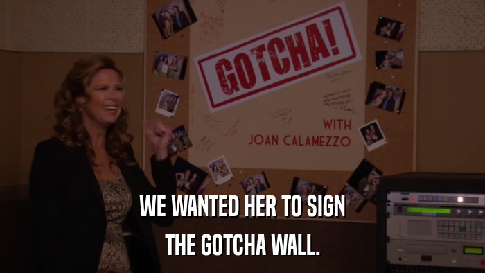 WE WANTED HER TO SIGN THE GOTCHA WALL. 