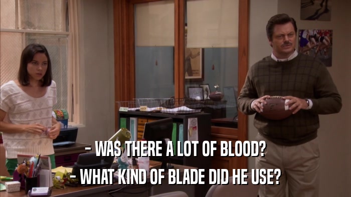 - WAS THERE A LOT OF BLOOD? - WHAT KIND OF BLADE DID HE USE? 