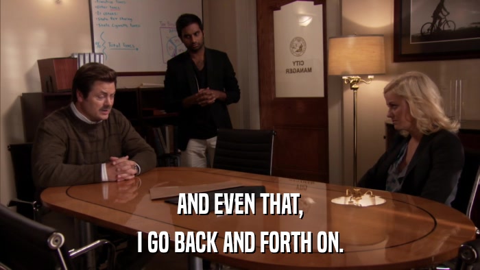 AND EVEN THAT, I GO BACK AND FORTH ON. 