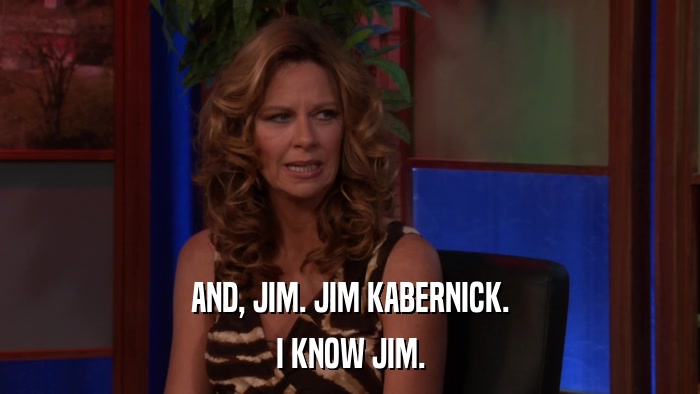 AND, JIM. JIM KABERNICK. I KNOW JIM. 