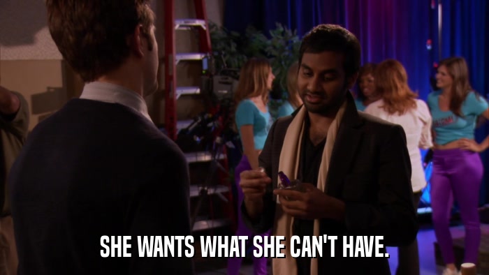 SHE WANTS WHAT SHE CAN'T HAVE.  