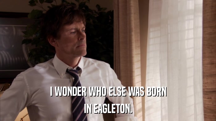 I WONDER WHO ELSE WAS BORN IN EAGLETON. 