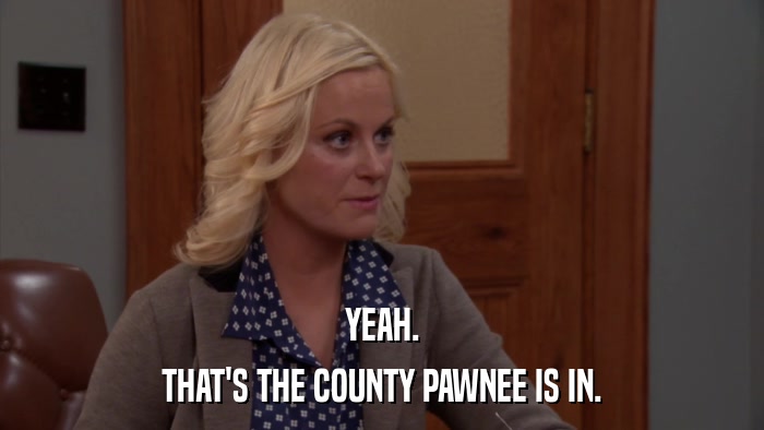 YEAH. THAT'S THE COUNTY PAWNEE IS IN. 