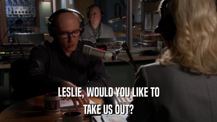 LESLIE, WOULD YOU LIKE TO TAKE US OUT? 