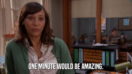 ONE MINUTE WOULD BE AMAZING.  