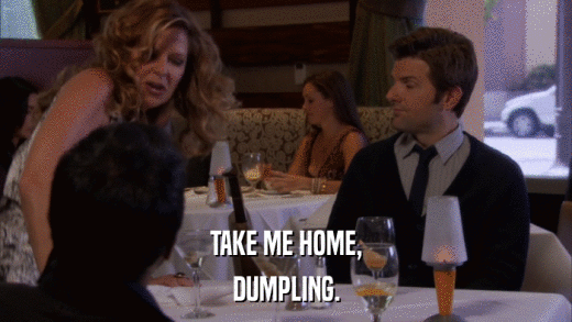 TAKE ME HOME, DUMPLING. 