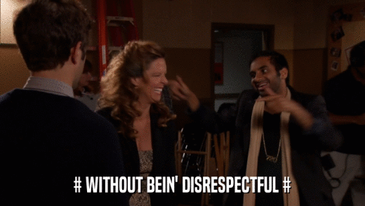 # WITHOUT BEIN' DISRESPECTFUL #  