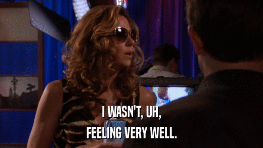 I WASN'T, UH, FEELING VERY WELL. 