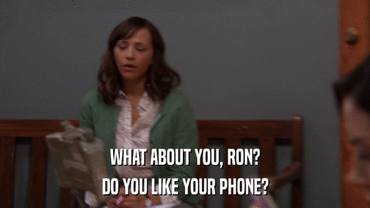 WHAT ABOUT YOU, RON? DO YOU LIKE YOUR PHONE? 