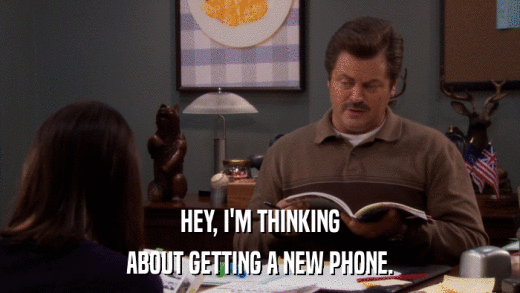 HEY, I'M THINKING ABOUT GETTING A NEW PHONE. 