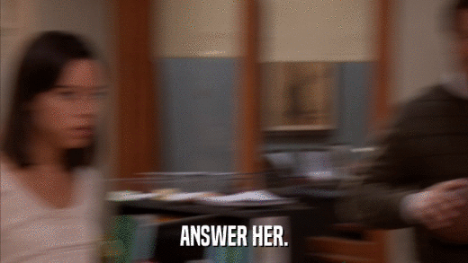 ANSWER HER.  