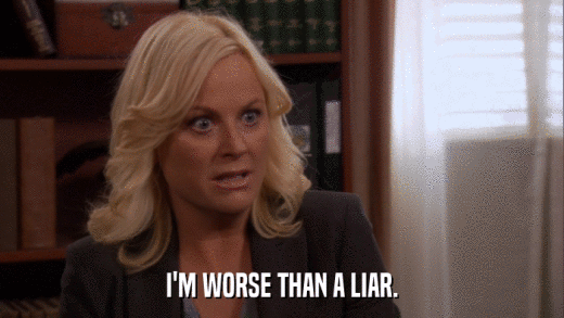 I'M WORSE THAN A LIAR.  
