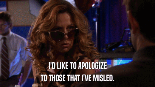 I'D LIKE TO APOLOGIZE TO THOSE THAT I'VE MISLED. 