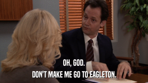OH, GOD. DON'T MAKE ME GO TO EAGLETON. 