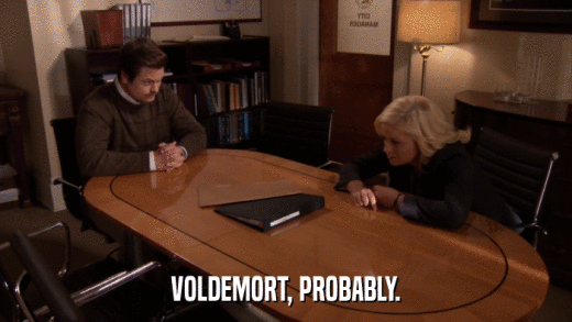 VOLDEMORT, PROBABLY.  