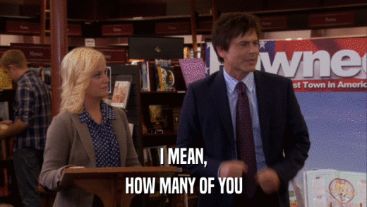I MEAN, HOW MANY OF YOU 