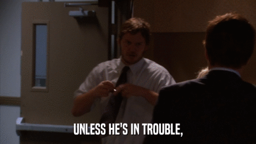 UNLESS HE'S IN TROUBLE,  