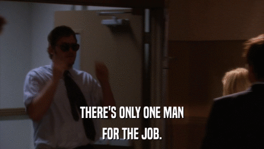THERE'S ONLY ONE MAN FOR THE JOB. 