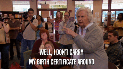 WELL, I DON'T CARRY MY BIRTH CERTIFICATE AROUND 