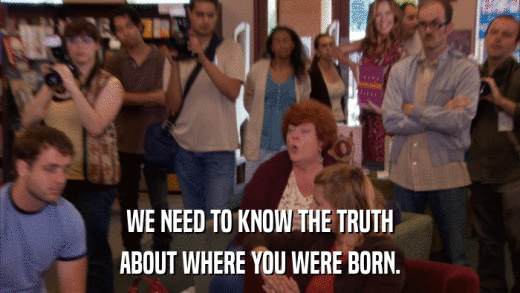 WE NEED TO KNOW THE TRUTH ABOUT WHERE YOU WERE BORN. 