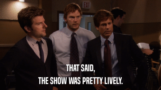 THAT SAID, THE SHOW WAS PRETTY LIVELY. 