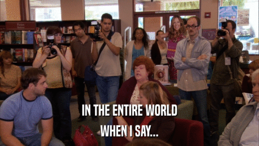 IN THE ENTIRE WORLD WHEN I SAY... 