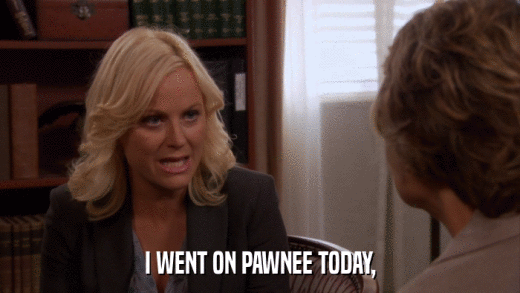 I WENT ON PAWNEE TODAY,  
