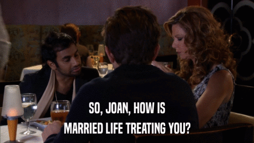 SO, JOAN, HOW IS MARRIED LIFE TREATING YOU? 