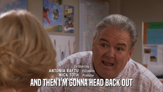 AND THEN I'M GONNA HEAD BACK OUT  