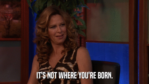 IT'S NOT WHERE YOU'RE BORN.  
