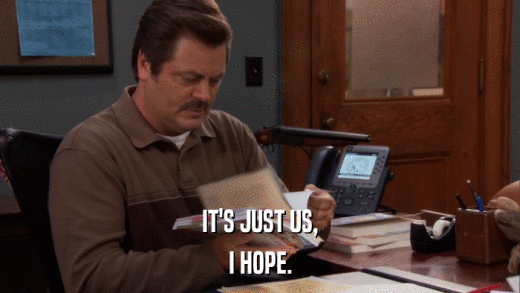 IT'S JUST US, I HOPE. 
