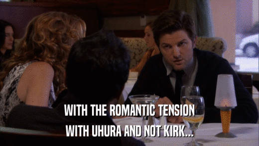 WITH THE ROMANTIC TENSION WITH UHURA AND NOT KIRK... 