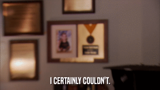 I CERTAINLY COULDN'T.  