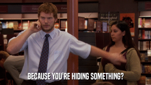 BECAUSE YOU'RE HIDING SOMETHING?  